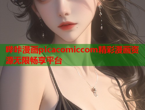 哔咔漫画picacomiccom精彩漫画资源无限畅享平台  第1张
