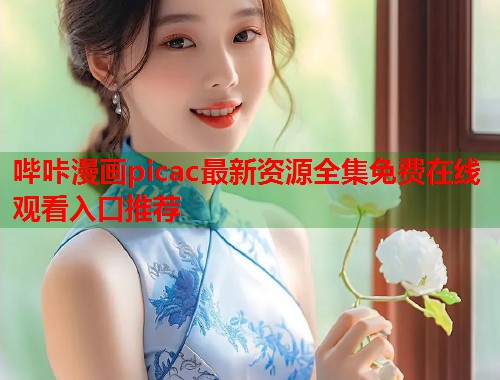 哔咔漫画picac最新资源全集免费在线观看入口推荐  第1张