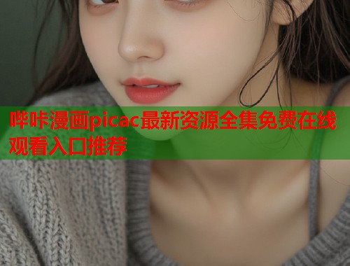 哔咔漫画picac最新资源全集免费在线观看入口推荐  第2张