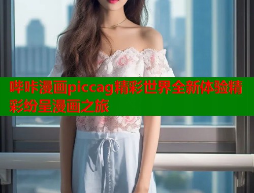 哔咔漫画piccag精彩世界全新体验精彩纷呈漫画之旅  第1张
