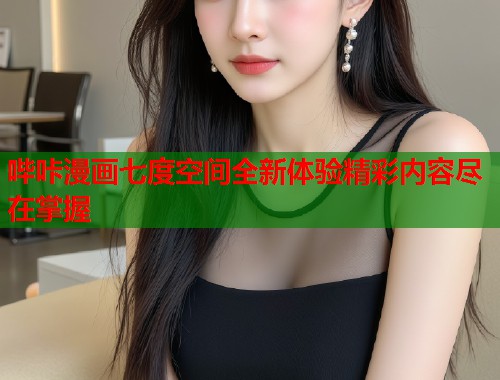 哔咔漫画七度空间全新体验精彩内容尽在掌握  第1张