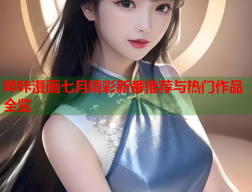 哔咔漫画七月精彩新番推荐与热门作品全览  第1张