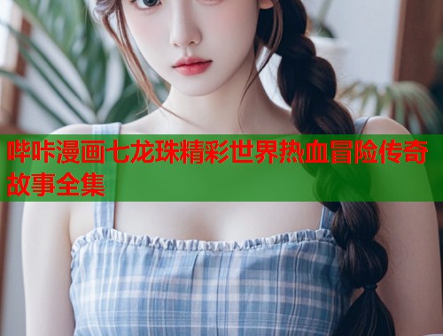 哔咔漫画七龙珠精彩世界热血冒险传奇故事全集  第1张