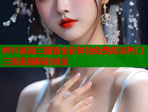 哔咔漫画三国查全新体验免费阅读热门三国漫画精彩纷呈  第1张