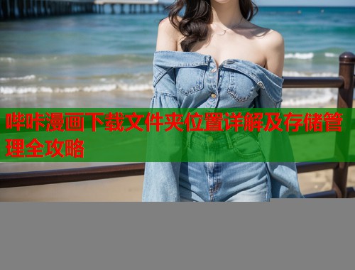 哔咔漫画下载文件夹位置详解及存储管理全攻略  第1张