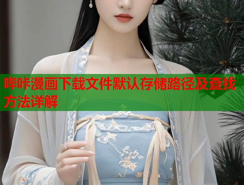 哔咔漫画下载文件默认存储路径及查找方法详解  第1张