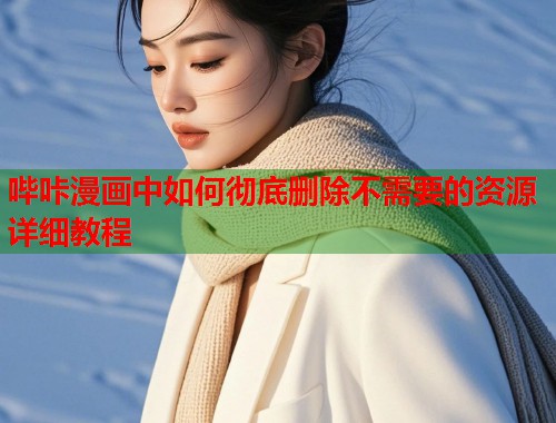 哔咔漫画中如何彻底删除不需要的资源详细教程  第1张