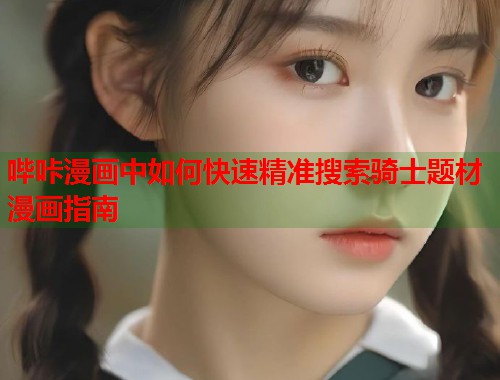 哔咔漫画中如何快速精准搜索骑士题材漫画指南  第1张