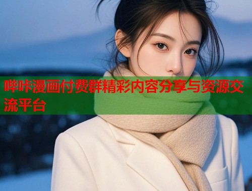 哔咔漫画付费群精彩内容分享与资源交流平台  第1张