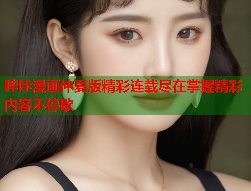 哔咔漫画仲夏版精彩连载尽在掌握精彩内容不停歇  第2张