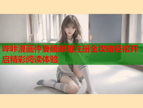 哔咔漫画仲夏版邮箱注册全攻略轻松开启精彩阅读体验  第1张