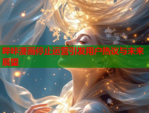 哔咔漫画停止运营引发用户热议与未来展望  第1张