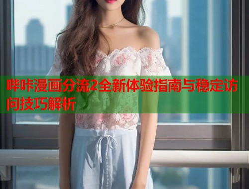 哔咔漫画分流2全新体验指南与稳定访问技巧解析  第2张