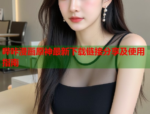 哔咔漫画原神最新下载链接分享及使用指南  第1张