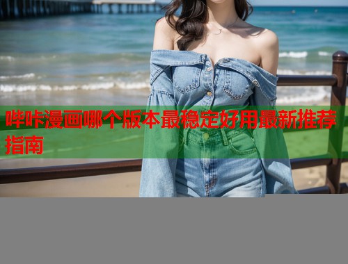 哔咔漫画哪个版本最稳定好用最新推荐指南  第1张