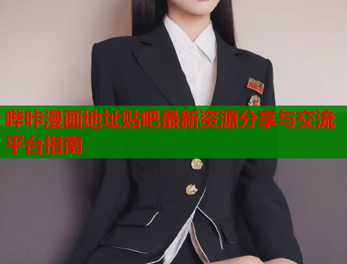 哔咔漫画地址贴吧最新资源分享与交流平台指南  第1张