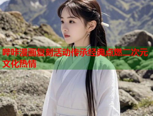 哔咔漫画复刻活动传承经典点燃二次元文化热情  第1张