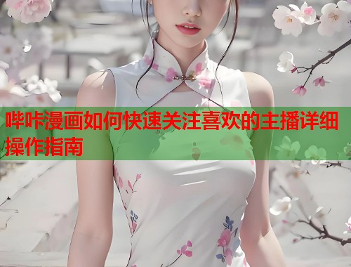 哔咔漫画如何快速关注喜欢的主播详细操作指南  第1张