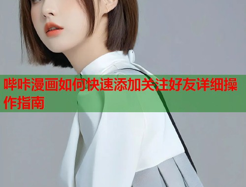哔咔漫画如何快速添加关注好友详细操作指南  第1张