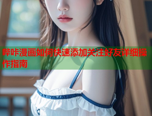 哔咔漫画如何快速添加关注好友详细操作指南  第2张