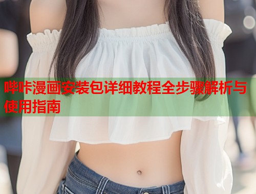 哔咔漫画安装包详细教程全步骤解析与使用指南  第2张