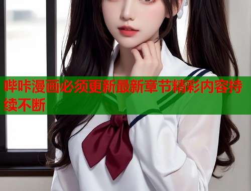 哔咔漫画必须更新最新章节精彩内容持续不断  第1张