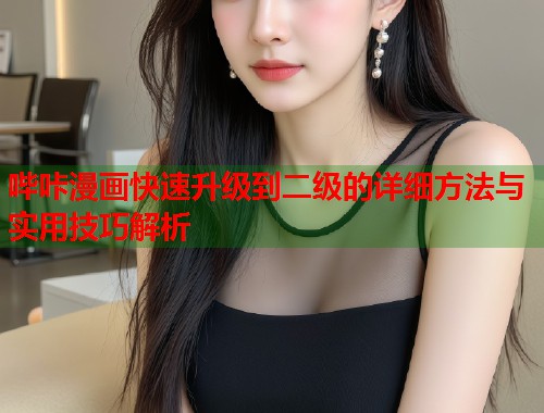 哔咔漫画快速升级到二级的详细方法与实用技巧解析  第1张