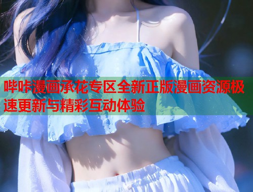 哔咔漫画承花专区全新正版漫画资源极速更新与精彩互动体验  第1张