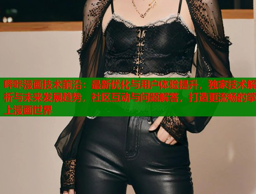 哔咔漫画技术前沿：最新优化与用户体验提升，独家技术解析与未来发展趋势，社区互动与问题解答，打造更流畅的掌上漫画世界  第1张
