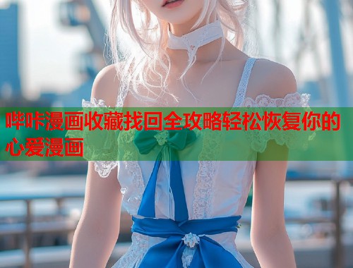 哔咔漫画收藏找回全攻略轻松恢复你的心爱漫画  第1张