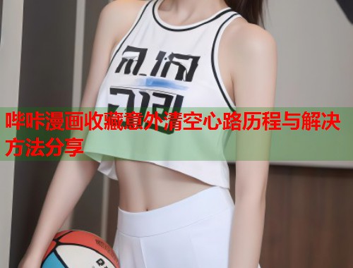 哔咔漫画收藏意外清空心路历程与解决方法分享  第1张