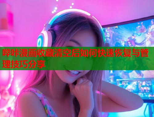 哔咔漫画收藏清空后如何快速恢复与管理技巧分享  第1张