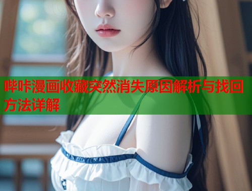 哔咔漫画收藏突然消失原因解析与找回方法详解  第1张