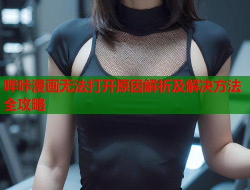 哔咔漫画无法打开原因解析及解决方法全攻略  第1张