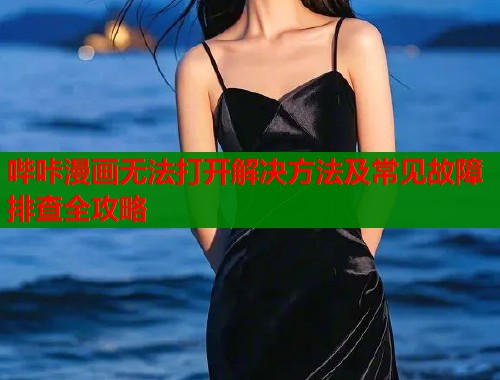 哔咔漫画无法打开解决方法及常见故障排查全攻略  第1张