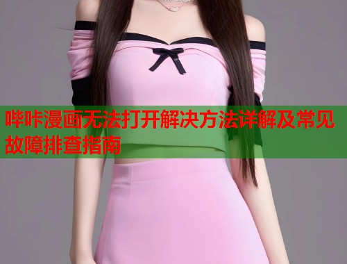 哔咔漫画无法打开解决方法详解及常见故障排查指南  第1张
