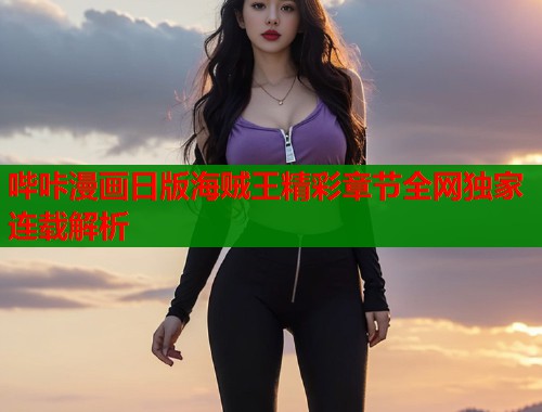 哔咔漫画日版海贼王精彩章节全网独家连载解析  第1张