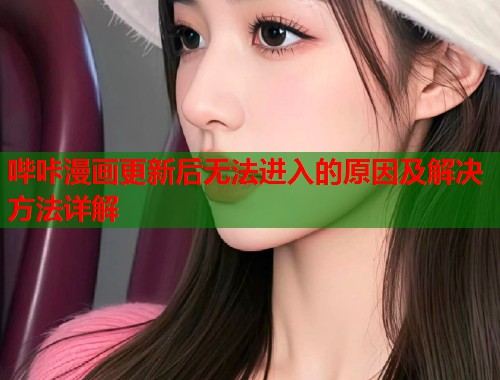 哔咔漫画更新后无法进入的原因及解决方法详解  第1张