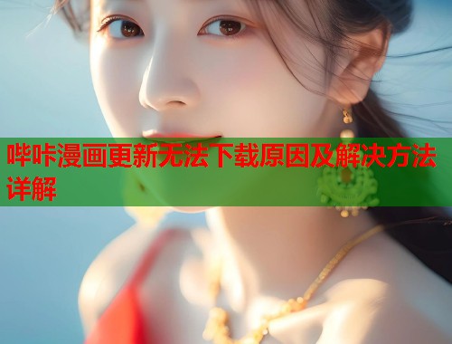 哔咔漫画更新无法下载原因及解决方法详解  第2张