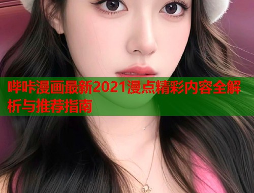 哔咔漫画最新2021漫点精彩内容全解析与推荐指南  第1张