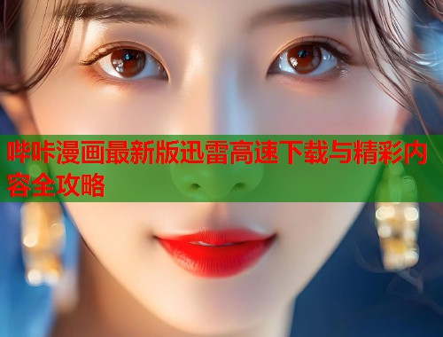 哔咔漫画最新版迅雷高速下载与精彩内容全攻略  第1张