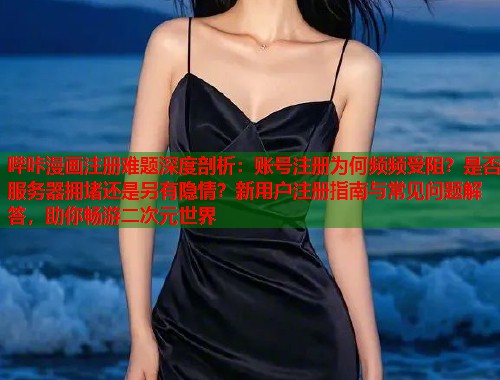 哔咔漫画注册难题深度剖析：账号注册为何频频受阻？是否服务器拥堵还是另有隐情？新用户注册指南与常见问题解答，助你畅游二次元世界  第1张