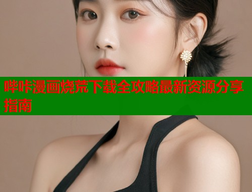 哔咔漫画烧荒下载全攻略最新资源分享指南  第1张