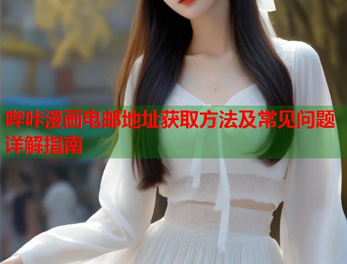 哔咔漫画电邮地址获取方法及常见问题详解指南  第1张