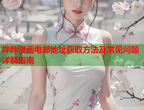 哔咔漫画电邮地址获取方法及常见问题详解指南  第2张