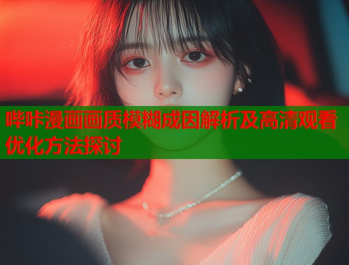 哔咔漫画画质模糊成因解析及高清观看优化方法探讨  第1张