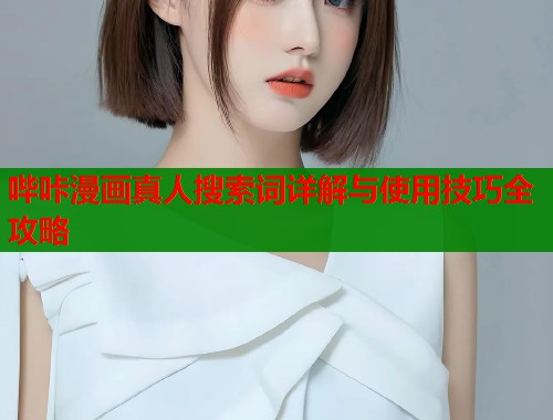 哔咔漫画真人搜索词详解与使用技巧全攻略  第1张