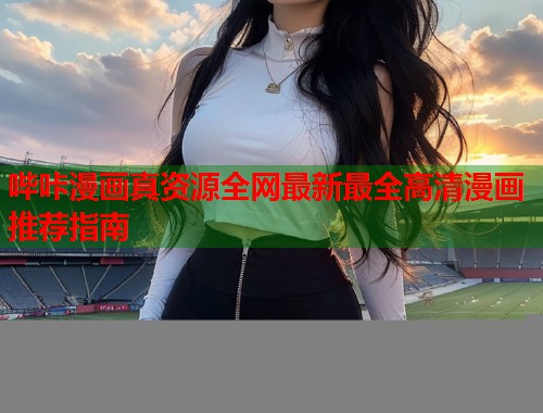 哔咔漫画真资源全网最新最全高清漫画推荐指南  第1张