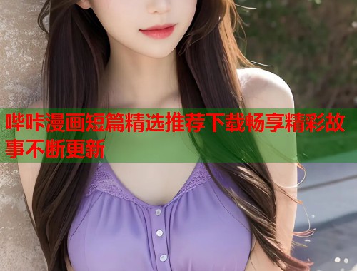 哔咔漫画短篇精选推荐下载畅享精彩故事不断更新  第2张
