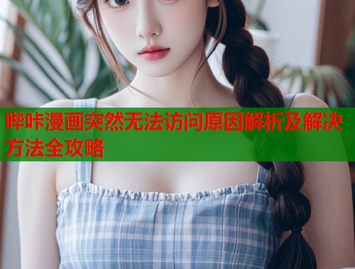 哔咔漫画突然无法访问原因解析及解决方法全攻略  第1张